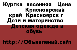 Куртка .весенняя › Цена ­ 250 - Красноярский край, Красноярск г. Дети и материнство » Детская одежда и обувь   